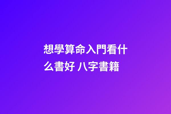 想學算命入門看什么書好 八字書籍